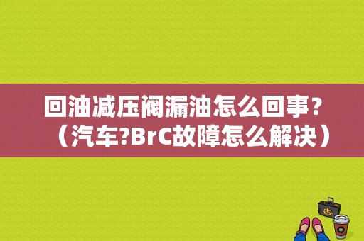 回油减压阀漏油怎么回事？（汽车?BrC故障怎么解决）-图1