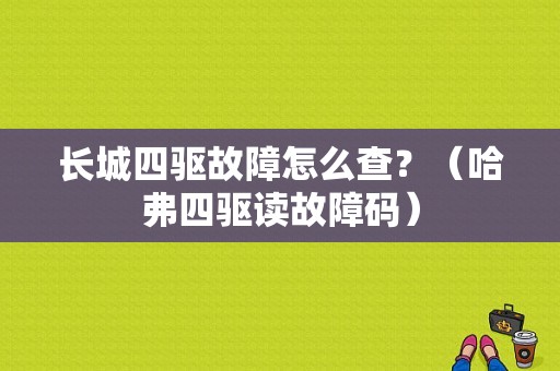 长城四驱故障怎么查？（哈弗四驱读故障码）-图1