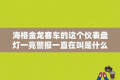 海格金龙客车的这个仪表盘灯一亮警报一直在叫是什么原因？（海格大客车故障灯图片）-图1