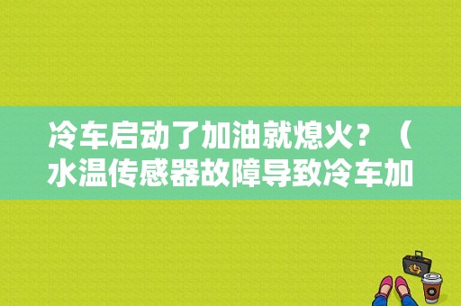 冷车启动了加油就熄火？（水温传感器故障导致冷车加油熄火）-图1