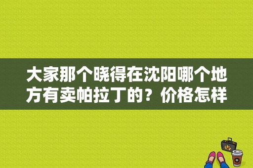 大家那个晓得在沈阳哪个地方有卖帕拉丁的？价格怎样呢？（沈阳东风日产4s店地址）-图1