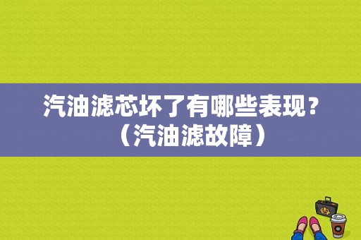 汽油滤芯坏了有哪些表现？（汽油滤故障）-图1