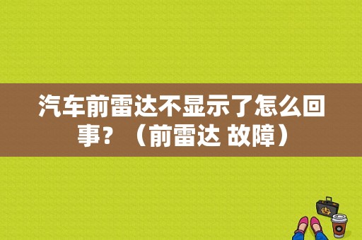 汽车前雷达不显示了怎么回事？（前雷达 故障）-图1