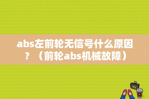 abs左前轮无信号什么原因？（前轮abs机械故障）-图1