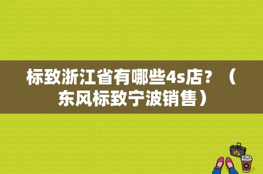 标致浙江省有哪些4s店？（东风标致宁波销售）-图1