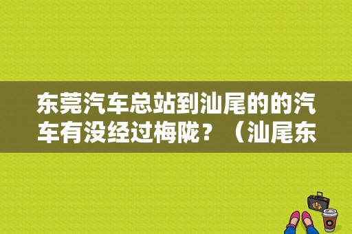 东莞汽车总站到汕尾的的汽车有没经过梅陇？（汕尾东风日产）-图1