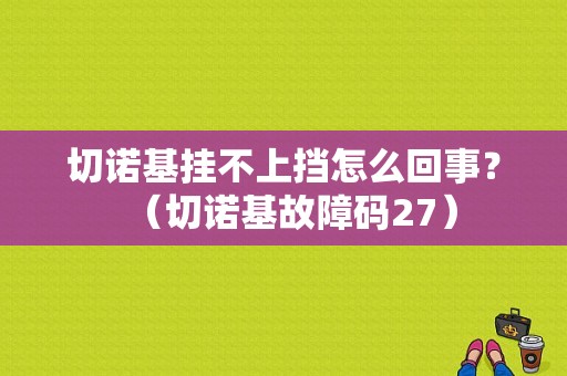 切诺基挂不上挡怎么回事？（切诺基故障码27）-图1