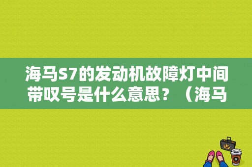 海马S7的发动机故障灯中间带叹号是什么意思？（海马s7仪表盘故障图标）-图1
