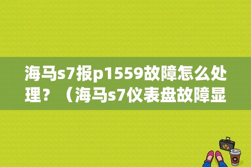 海马s7报p1559故障怎么处理？（海马s7仪表盘故障显示）-图1