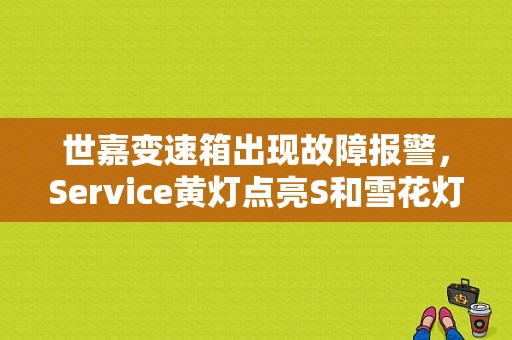 世嘉变速箱出现故障报警，Service黄灯点亮S和雪花灯交替闪烁，变速箱不换挡，怎么办？（汽车自动变速器故障）-图1