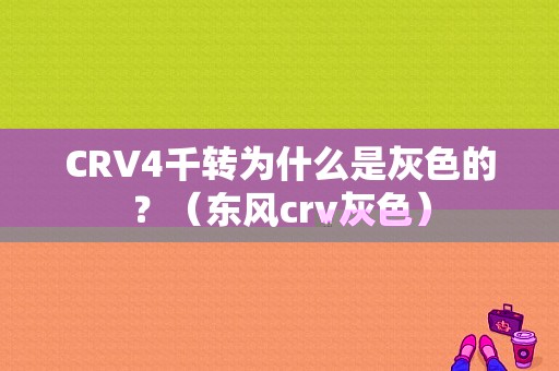CRV4千转为什么是灰色的？（东风crv灰色）-图1