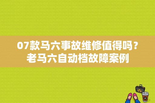 07款马六事故维修值得吗？老马六自动档故障案例
