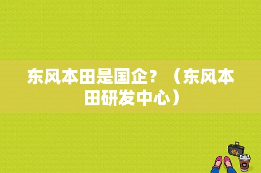 东风本田是国企？（东风本田研发中心）-图1