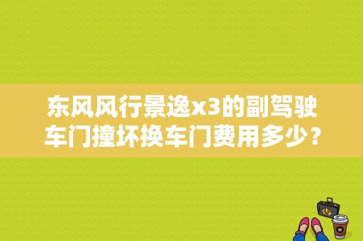 东风风行景逸x3的副驾驶车门撞坏换车门费用多少？（东风风行后门多少钱）-图1
