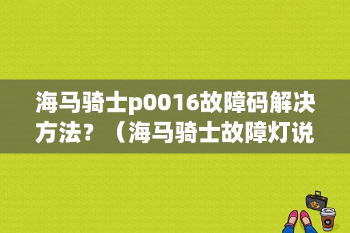海马骑士p0016故障码解决方法？（海马骑士故障灯说明书）-图1