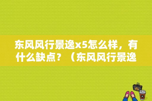 东风风行景逸x5怎么样，有什么缺点？（东风风行景逸x5贴吧）-图1