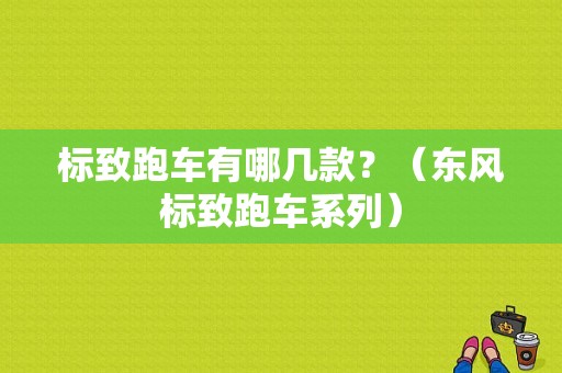标致跑车有哪几款？（东风标致跑车系列）-图1