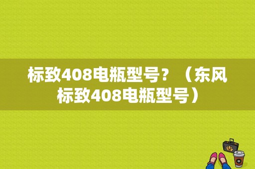 标致408电瓶型号？（东风标致408电瓶型号）-图1