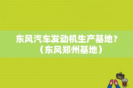 东风汽车发动机生产基地？（东风郑州基地）-图1