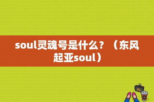 soul灵魂号是什么？（东风起亚soul）-图1