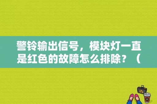 警铃输出信号，模块灯一直是红色的故障怎么排除？（加装了防盗器故障灯）-图1