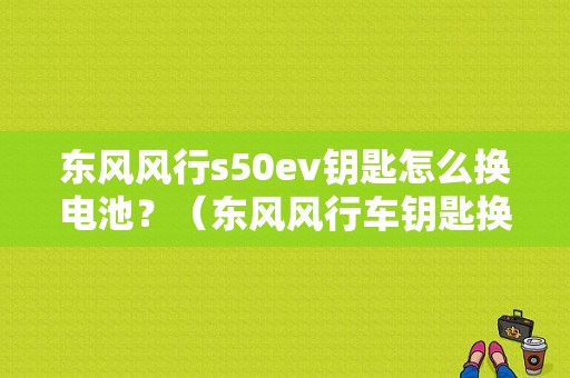 东风风行s50ev钥匙怎么换电池？（东风风行车钥匙换电池）-图1