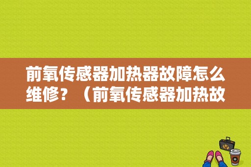 前氧传感器加热器故障怎么维修？（前氧传感器加热故障）-图1