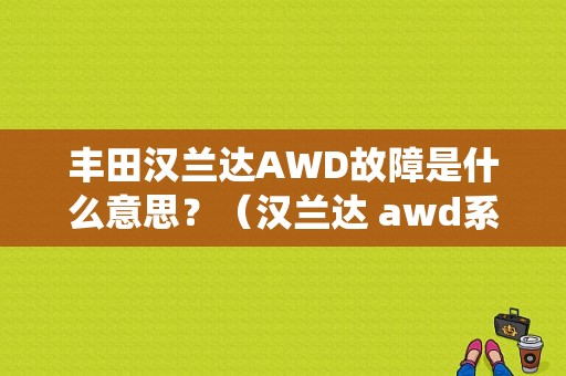 丰田汉兰达AWD故障是什么意思？（汉兰达 awd系统故障）-图1