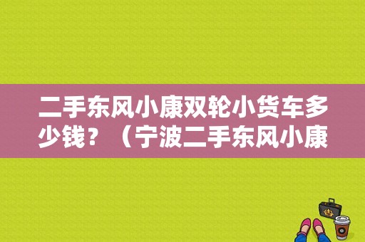 二手东风小康双轮小货车多少钱？（宁波二手东风小康）-图1