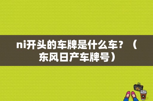 ni开头的车牌是什么车？（东风日产车牌号）-图1