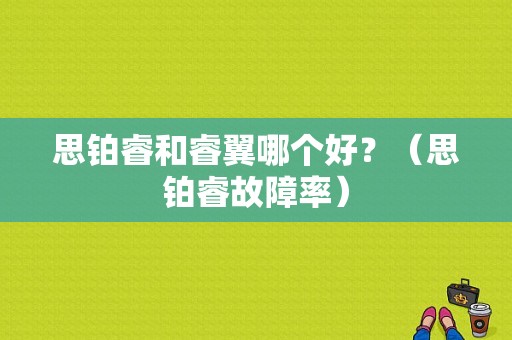 思铂睿和睿翼哪个好？（思铂睿故障率）-图1