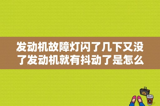 发动机故障灯闪了几下又没了发动机就有抖动了是怎么回事？怠速抖动发动机故障灯闪-图1