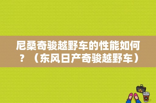 尼桑奇骏越野车的性能如何？（东风日产奇骏越野车）-图1