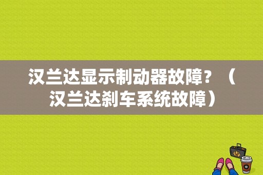 汉兰达显示制动器故障？（汉兰达刹车系统故障）-图1