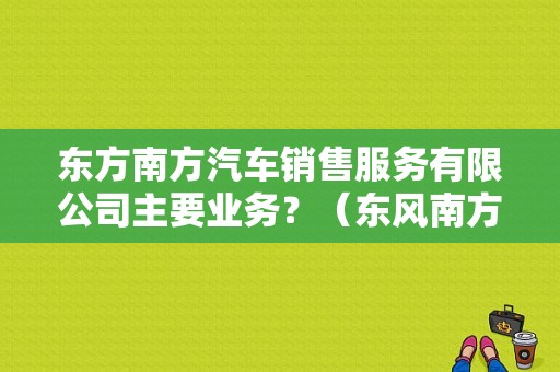 东方南方汽车销售服务有限公司主要业务？（东风南方 重庆）-图2