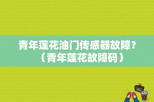 青年莲花油门传感器故障？（青年莲花故障码）-图1