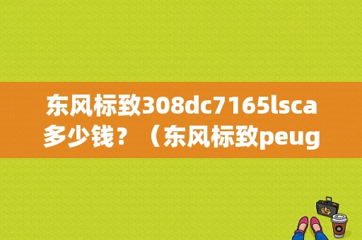 东风标致308dc7165lsca多少钱？（东风标致peugeot价格）-图1