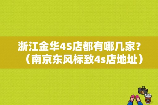 浙江金华4S店都有哪几家？（南京东风标致4s店地址）-图1
