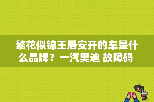 繁花似锦王居安开的车是什么品牌？一汽奥迪 故障码 18265-图1