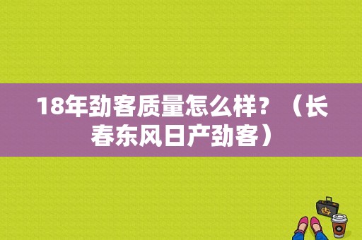 18年劲客质量怎么样？（长春东风日产劲客）-图1
