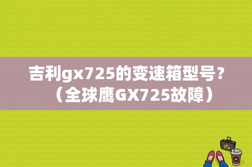 吉利gx725的变速箱型号？（全球鹰GX725故障）