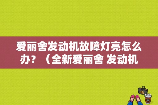 爱丽舍发动机故障灯亮怎么办？（全新爱丽舍 发动机故障）-图1