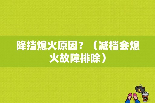 降挡熄火原因？（减档会熄火故障排除）-图1