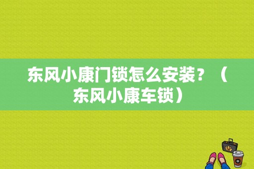 东风小康门锁怎么安装？（东风小康车锁）-图1