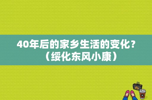 40年后的家乡生活的变化？（绥化东风小康）-图1