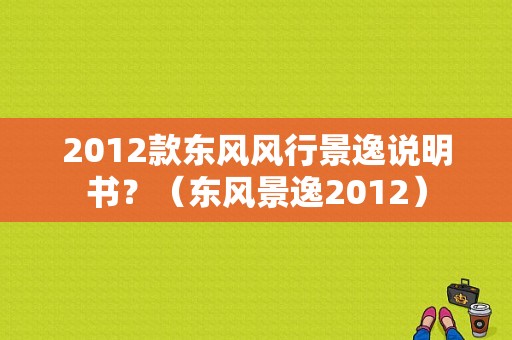 2012款东风风行景逸说明书？（东风景逸2012）-图1
