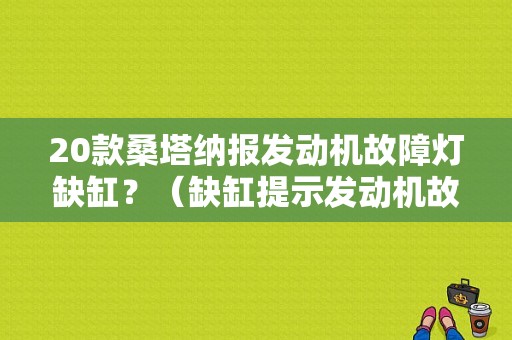 20款桑塔纳报发动机故障灯缺缸？（缺缸提示发动机故障码）-图1