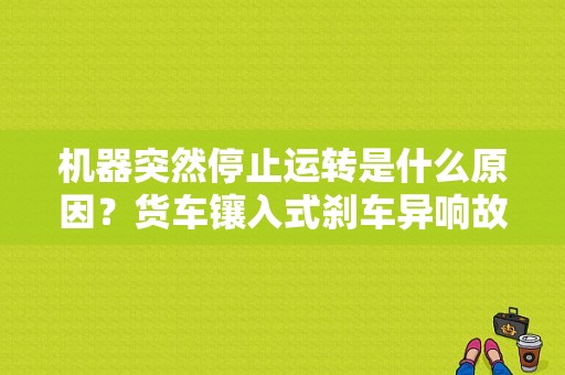 机器突然停止运转是什么原因？货车镶入式刹车异响故障-图1