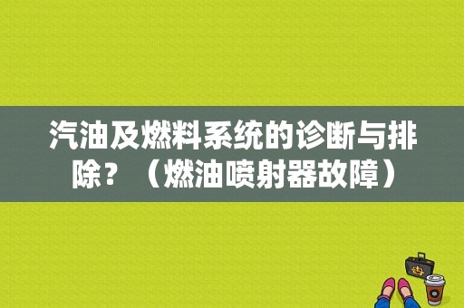 汽油及燃料系统的诊断与排除？（燃油喷射器故障）-图1