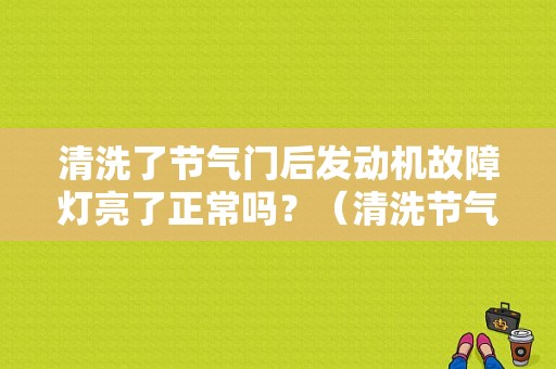 清洗了节气门后发动机故障灯亮了正常吗？（清洗节气门 故障灯亮）-图1